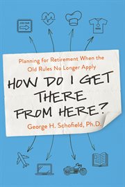 How Do I Get There from Here? : Planning for Retirement When the Old Rules No Longer Apply cover image cdn