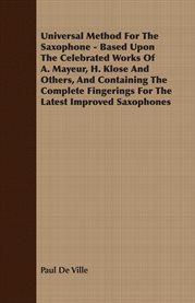 Universal Method for the Saxophone : Based Upon The Celebrated Works Of A. Mayeur, H. Klose And Others, And Containing The Complete Finge cover image cdn