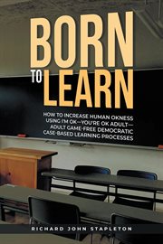 Born to Learn : How To Increase Human Okness Using I'm Ok-you're Ok Adult-adult Game-free Democratic Case-based Lear cover image cdn