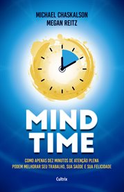 Mind Time : Como Apenas Dez Minutos De Atenção Plena Podem Melhorar Seu Trabalho, Saúde E Felicidade cover image cdn