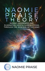 Naomie Praise Theory : Raising Awareness And Eliminating Mental Illness Stigma Through The Renewal Of The Mind cover image cdn