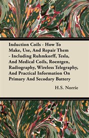 Induction Coils : How to Make, Use, and Repair Them - Including Ruhmkorff, Tesla, and Medical Coils, Roentgen, Radiogr cover image cdn