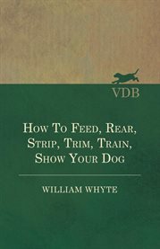 How to Feed, Rear, Strip, Trim, Train, Show Your Dog cover image cdn