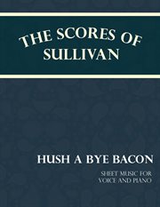 The Scores of Sullivan - Hush a Bye Bacon : Sheet Music for Voice and Piano cover image cdn