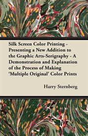 Silk Screen Color Printing : Presenting a New Addition to the Graphic Arts-Serigraphy - A Demonst... cover image cdn
