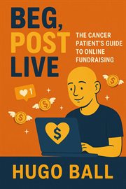Beg, Post, Live: The Cancer Patient's Guide to Online Fundraising cover image cdn