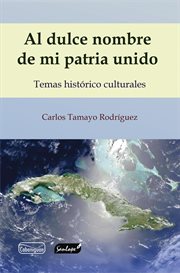 Al dulce nombre de mi patria unido : Temas Histórico Culturales cover image cdn
