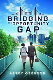 Bridging the Opportunity Gap : How To Harness The Power Of Opportunity To Achieve Your Potentials. cover image cdn