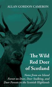 The Wild Red Deer of Scotland : Notes from an Island Forest on Deer, Deer Stalking, and Deer Forests in the Scottish Highlands cover image cdn