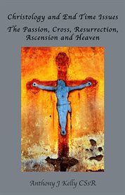 Christology and End Time Issues : The Passion, Cross, Resurrection, Ascension and Heaven cover image cdn
