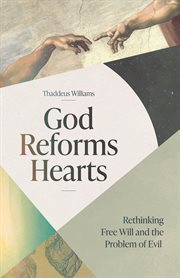 God Reforms Hearts : Rethinking Free Will And The Problem Of Evil cover image cdn