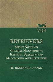 Retrievers : Short Notes on General Management, Keeping, Breeding and Maintaining your Retriever cover image cdn