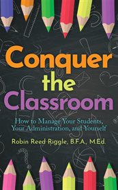Conquer the Classroom: How to Manage Your Students, Your Administration, and Yourself : How To Manage Your Students, Your Administration, And Yourself cover image cdn