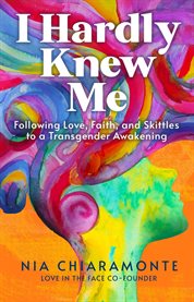 I Hardly Knew Me : Following Love, Faith, And Skittles To A Transgender Awakening cover image cdn