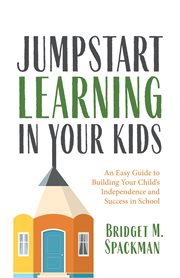Jumpstart Learning in Your Kids : An Easy Guide to Building Your Child's Independence and Success in School cover image cdn
