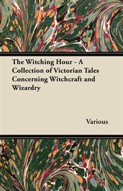 The Witching Hour : A Collection of Victorian Tales Concerning Witchcraft and Wizardry cover image cdn