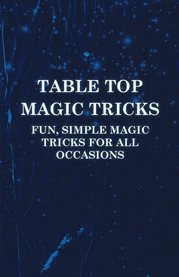 Table Top Magic Tricks : Fun, Simple Magic Tricks for all Occasions cover image cdn