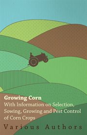 Growing Corn : With Information on Selection, Sowing, Growing and Pest Control of Corn Crops cover image cdn