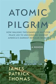 Atomic Pilgrim : How Walking Thousands Of Miles For Peace Led To Uncovering Some Of America's Darkest Nuclear Secrets cover image cdn