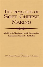 The Practice of Soft Cheesemaking : A Guide to the Manufacture of Soft Cheese and the Preparation of Cream for the Market cover image cdn