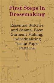 First Steps in Dressmaking : Essential Stitches and Seams, Easy Garment Making, Individualizing Tissue-Paper Patterns cover image cdn