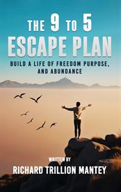 The 9 to 5 Escape Plan : Build A Life Of Freedom Purpose, And Abundance cover image cdn