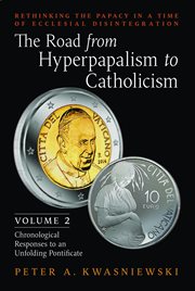 The Road From Hyperpapalism to Catholicism: Volume 2 : Chronological Responses to an Unfolding Pontificate cover image cdn