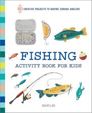 Fishing Activity Book for Kids : 50 Creative Projects To Inspire Curious Anglers cover image cdn