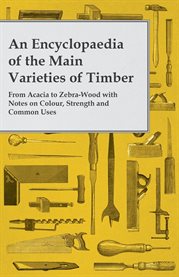 An Encyclopaedia of the Main Varieties of Timber - From Acacia to Zebra-Wood with Notes on Colour cover image cdn