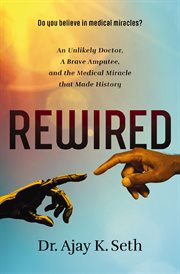Rewired : An Unlikely Doctor, a Brave Amputee, and the Medical Miracle That Made History cover image cdn