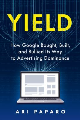 Yield : how Google bought, built, and bullied its way to advertising dominance  cover image cdn