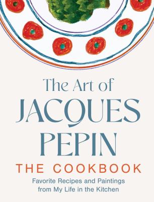 The art of Jacques Pépin : the cookbook : favorite recipes and paintings from my life in the kitchen  cover image cdn