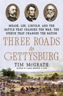 Three roads to Gettysburg : Meade, Lee, Lincoln, and the battle that changed the war, the speech that changed the nation  cover image cdn