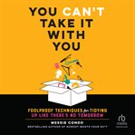 You Can't Take It With You : Foolproof Techniques for Tidying up Like There's No Tomorrow cover image cdn