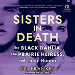 Sisters in Death : The Black Dahlia, The Prairie Heiress, And Their Hunter cover image cdn