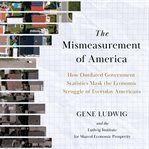 Mismeasurement of America : How Outdated Government Statistics Mask The Economic Struggle Of Everyday Americans cover image cdn