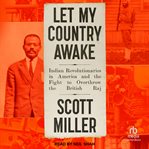 Let My Country Awake : Indian Revolutionaries In America And The Fight To Overthrow The British Raj cover image cdn