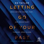Letting Go of Your Past : Move Beyond Regret, Hurt, And Resentment Through Jesus Alone cover image cdn