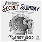 New York's Secret Subway : The Underground Genius Of Alfred Beach And The Origins Of Mass Transit cover image cdn