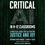 Critical AI in K-12 Classrooms : A Practical Guide For Cultivating Justice And Joy cover image cdn