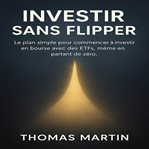 Investir Sans Flipper : Le Plan Simple Pour Commencer À Investir En Bourse Avec Des Etfs, Même En Partant De Zér cover image cdn