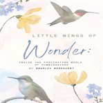 Little Wings of Wonder: Inside the Fascinating World of Hummingbirds (Library Edition) cover image cdn