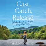 Cast, Catch, Release : Finding Serenity and Purpose through Fly Fishing cover image cdn