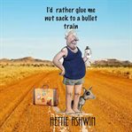 I'd Rather Glue Me Nut Sack to a Bullet Train : An Aussie Road Trip cover image cdn