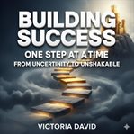 Building Success One Step at a Time : From Uncertainty To Unshakable cover image cdn