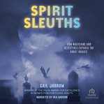 Spirit Sleuths : How Magicians and Detectives Exposed the Ghost Hoaxes cover image cdn