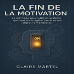 La Fin de la Motivation : La Méthode Pour Bâtir Un Système Qui Rend La Discipline Facile Et Vos Objectifs Inévitables. cover image cdn