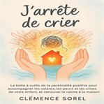 J'arrête de Crier : La Boîte À Outils De La Parentalité Positive Pour Accompagner Les Colères, Les Peurs Et Les Crises D cover image cdn
