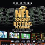 The NFL Sharp Betting Playbook : How To Analyze The Market, Go Contrarian, And Bet Like A Data-driven Wiseguy cover image cdn