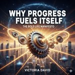 Why Progress Fuels Itself : The Bold Life Manifesto cover image cdn